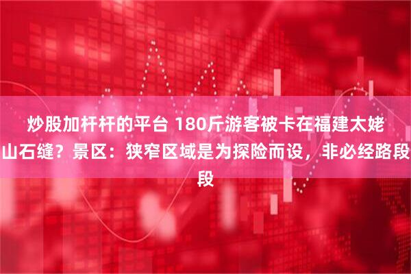 炒股加杆杆的平台 180斤游客被卡在福建太姥山石缝？景区：狭窄区域是为探险而设，非必经路段