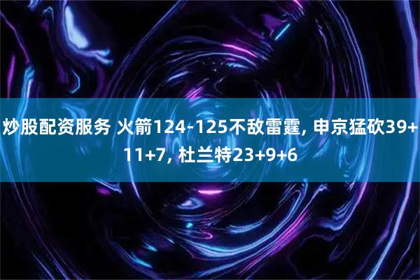炒股配资服务 火箭124-125不敌雷霆, 申京猛砍39+11+7, 杜兰特23+9+6
