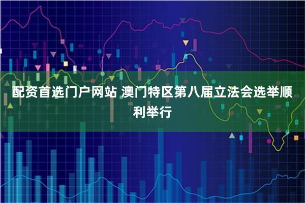 配资首选门户网站 澳门特区第八届立法会选举顺利举行