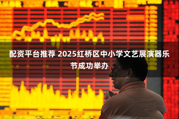 配资平台推荐 2025红桥区中小学文艺展演器乐节成功举办