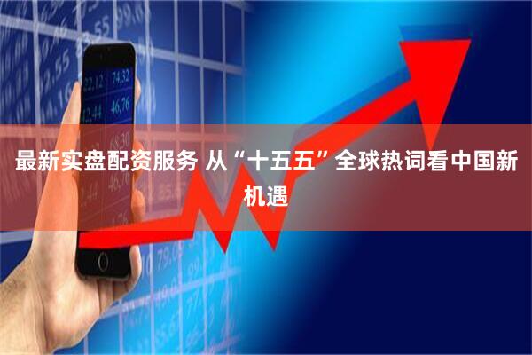 最新实盘配资服务 从“十五五”全球热词看中国新机遇
