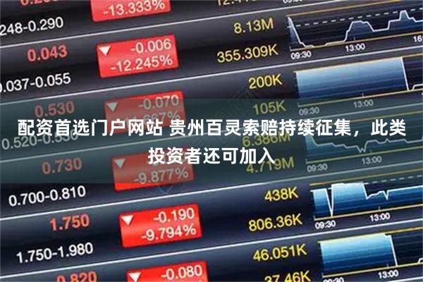 配资首选门户网站 贵州百灵索赔持续征集，此类投资者还可加入