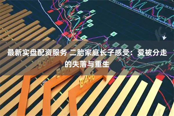 最新实盘配资服务 二胎家庭长子感受：爱被分走的失落与重生