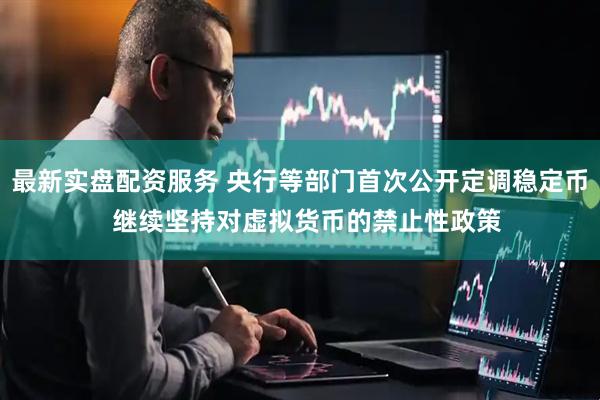 最新实盘配资服务 央行等部门首次公开定调稳定币  继续坚持对虚拟货币的禁止性政策