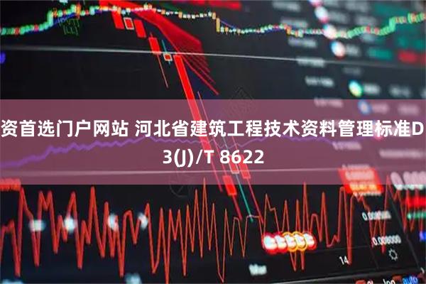 配资首选门户网站 河北省建筑工程技术资料管理标准DB13(J)/T 8622