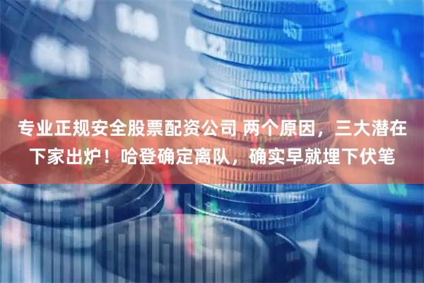 专业正规安全股票配资公司 两个原因，三大潜在下家出炉！哈登确定离队，确实早就埋下伏笔