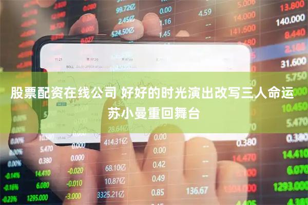 股票配资在线公司 好好的时光演出改写三人命运 苏小曼重回舞台