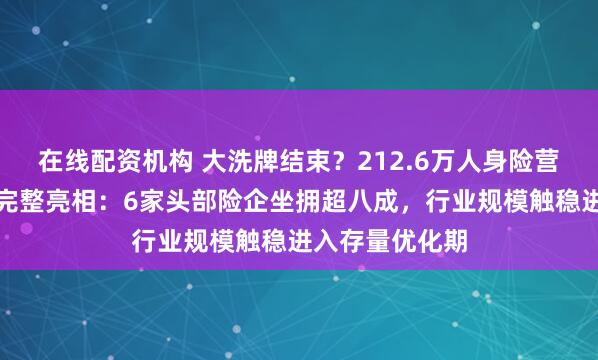在线配资机构 大洗牌结束？212.6万人身险营销员数据首次完整亮相：6家头部险企坐拥超八成，行业规模触稳进入存量优化期