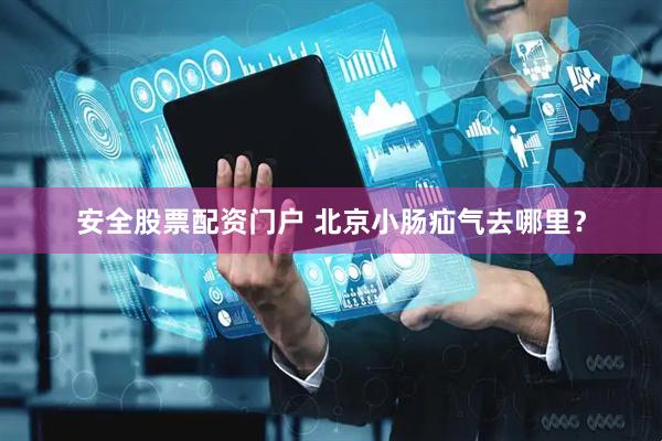 安全股票配资门户 北京小肠疝气去哪里？