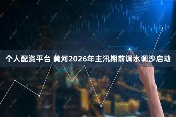 个人配资平台 黄河2026年主汛期前调水调沙启动