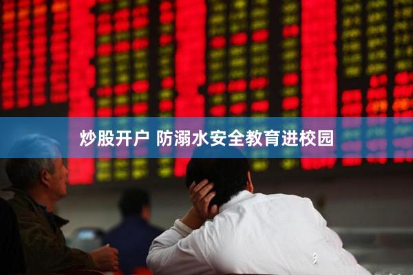 炒股开户 防溺水安全教育进校园