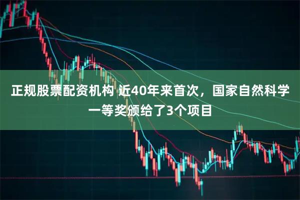 正规股票配资机构 近40年来首次，国家自然科学一等奖颁给了3个项目