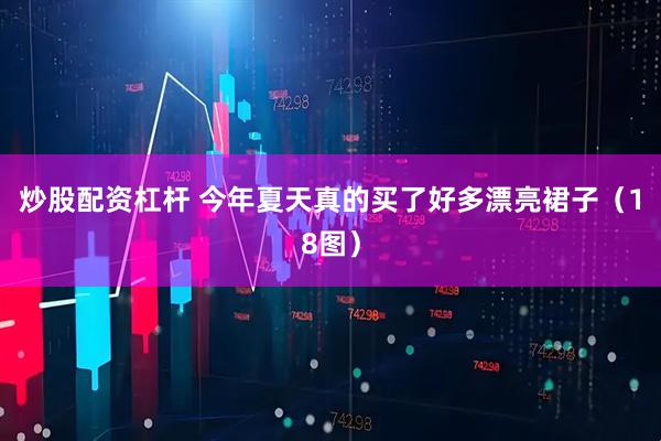 炒股配资杠杆 今年夏天真的买了好多漂亮裙子（18图）